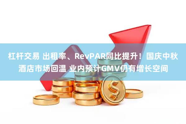 杠杆交易 出租率、RevPAR同比提升！国庆中秋酒店市场回温 业内预计GMV仍有增长空间