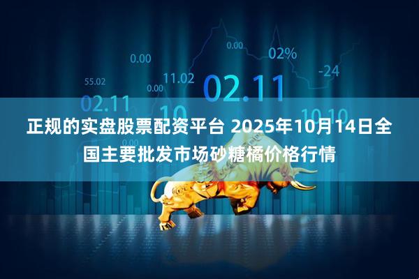 正规的实盘股票配资平台 2025年10月14日全国主要批发市场砂糖橘价格行情