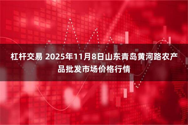 杠杆交易 2025年11月8日山东青岛黄河路农产品批发市场价格行情