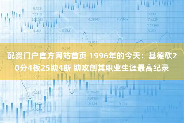 配资门户官方网站首页 1996年的今天：基德砍20分4板25助4断 助攻创其职业生涯最高纪录
