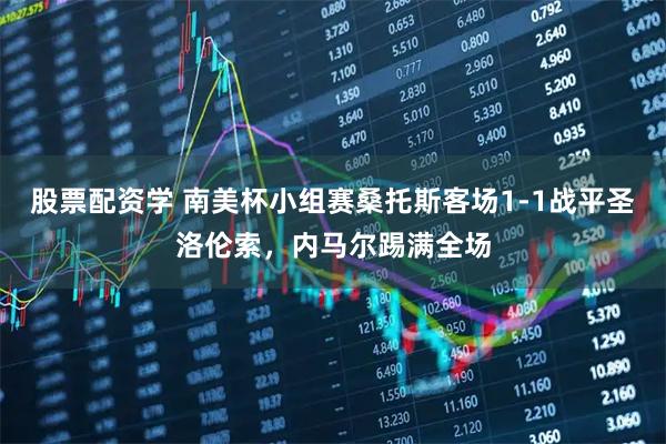 股票配资学 南美杯小组赛桑托斯客场1-1战平圣洛伦索，内马尔踢满全场