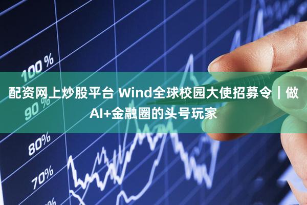 配资网上炒股平台 Wind全球校园大使招募令｜做AI+金融圈的头号玩家