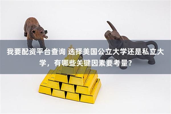 我要配资平台查询 选择美国公立大学还是私立大学，有哪些关键因素要考量？